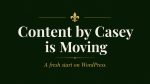 Graphic that says "Content by Casey is Moving" in bold letters. Above it is a gold fleur de lis. Below it says, "A fresh start on WordPress"